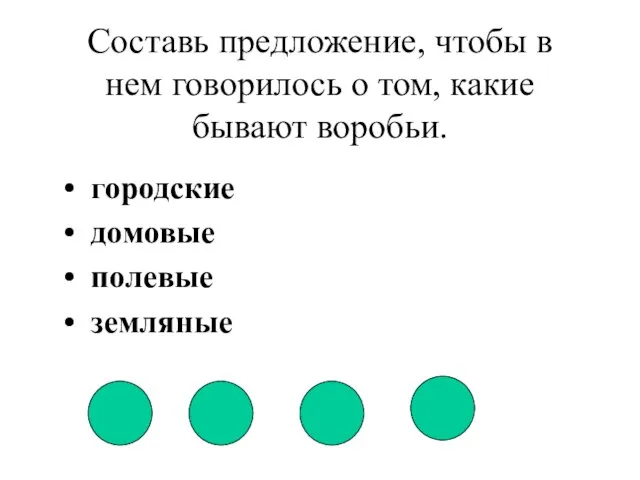 Составь предложение, чтобы в нем говорилось о том, какие бывают воробьи. городские домовые полевые земляные