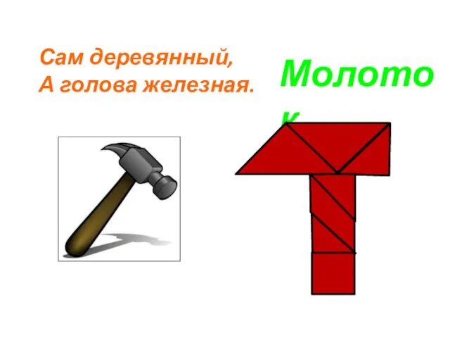 Сам деревянный, А голова железная. Молоток.