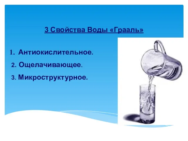 3 Свойства Воды «Грааль» Антиокислительное. 2. Ощелачивающее. 3. Микроструктурное.