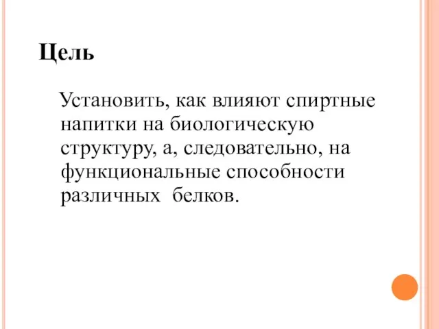 Цель Установить, как влияют спиртные напитки на биологическую структуру, а, следовательно, на функциональные способности различных белков.