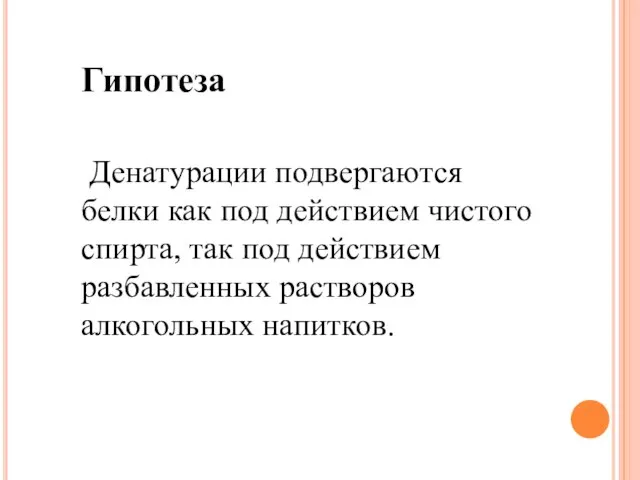 Денатурации подвергаются белки как под действием чистого спирта, так под действием разбавленных растворов алкогольных напитков. Гипотеза