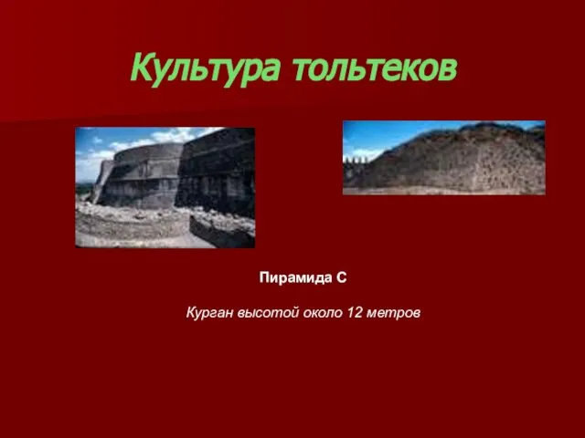 Культура тольтеков Пирамида С Курган высотой около 12 метров