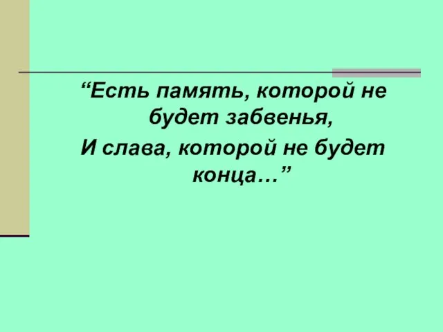 “Есть память, которой не будет забвенья, И слава, которой не будет конца…”