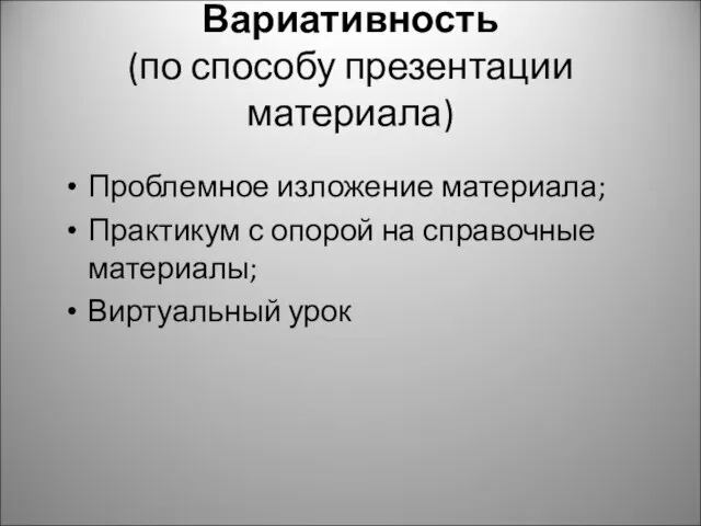 Вариативность (по способу презентации материала) Проблемное изложение материала; Практикум с опорой на справочные материалы; Виртуальный урок