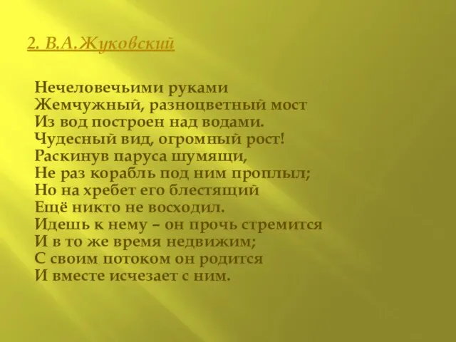 2. В.А.Жуковский Нечеловечьими руками Жемчужный, разноцветный мост Из вод построен над водами.