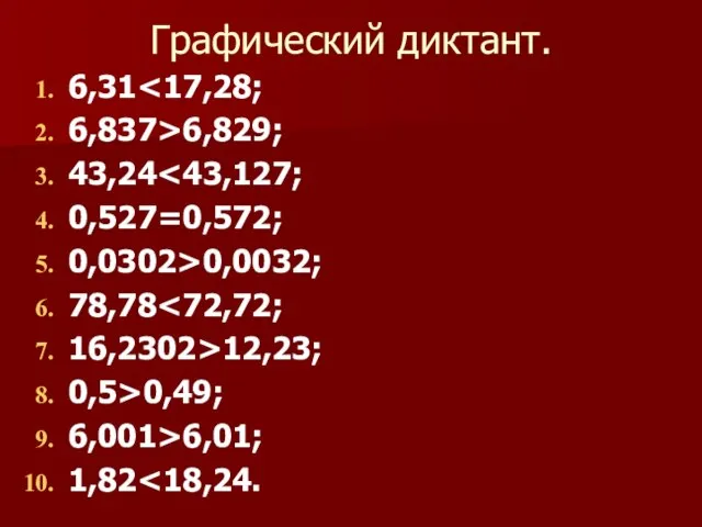 Графический диктант. 6,31 6,837>6,829; 43,24 0,527=0,572; 0,0302>0,0032; 78,78 16,2302>12,23; 0,5>0,49; 6,001>6,01; 1,82