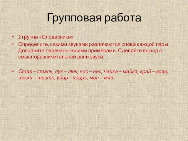 Групповая работа 2 группа «Словесники» Определите, какими звуками различаются слова каждой пары.