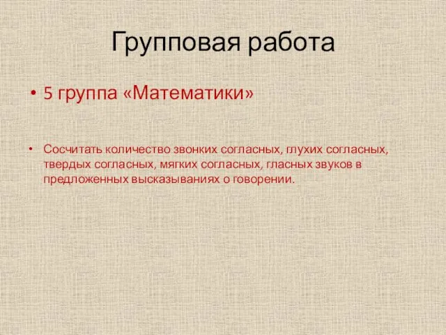 Групповая работа 5 группа «Математики» Сосчитать количество звонких согласных, глухих согласных, твердых