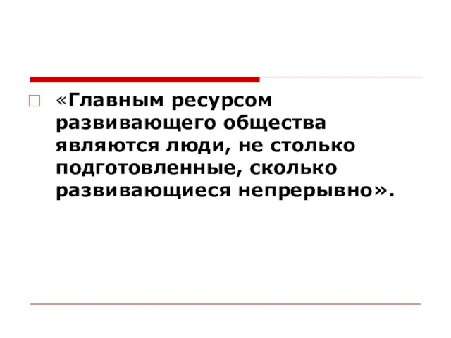 «Главным ресурсом развивающего общества являются люди, не столько подготовленные, сколько развивающиеся непрерывно».