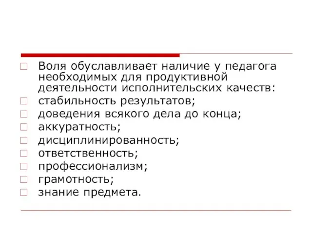 Воля обуславливает наличие у педагога необходимых для продуктивной деятельности исполнительских качеств: стабильность