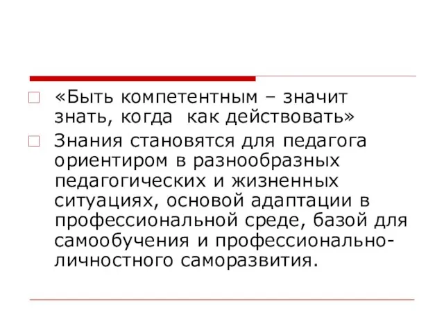 «Быть компетентным – значит знать, когда как действовать» Знания становятся для педагога