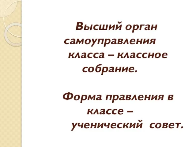 Высший орган самоуправления класса – классное собрание. Форма правления в классе – ученический совет.