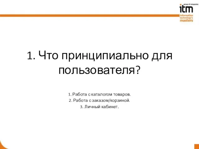 1. Что принципиально для пользователя? 1. Работа с каталогом товаров. 2. Работа