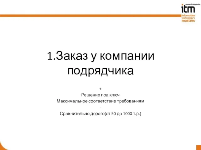 1.Заказ у компании подрядчика + Решение под ключ Максимальное соответствие требованиям -