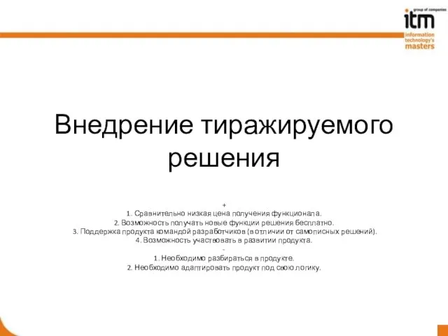 Внедрение тиражируемого решения + 1. Сравнительно низкая цена получения функционала. 2. Возможность