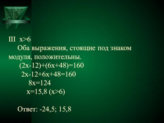 ΙΙΙ х>6 Оба выражения, стоящие под знаком модуля, положительны. (2x-12)+(6x+48)=160 2x-12+6x+48=160 8x=124