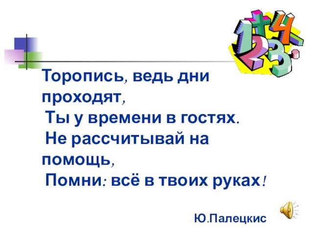 Торопись, ведь дни проходят, Ты у времени в гостях. Не рассчитывай на