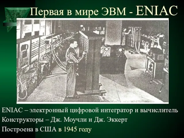 Первая в мире ЭВМ - ENIAC ENIAC – электронный цифровой интегратор и