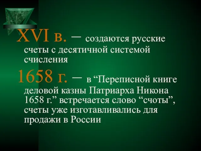 XVI в. – создаются русские счеты с десятичной системой счисления 1658 г.