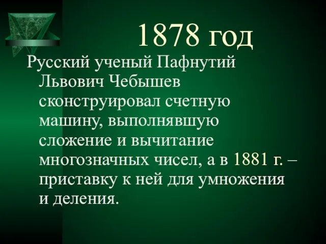 1878 год Русский ученый Пафнутий Львович Чебышев сконструировал счетную машину, выполнявшую сложение