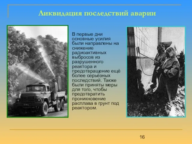 Ликвидация последствий аварии В первые дни основные усилия были направлены на снижение