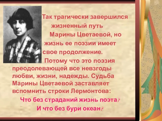 Так трагически завершился жизненный путь Марины Цветаевой, но жизнь ее поэзии имеет