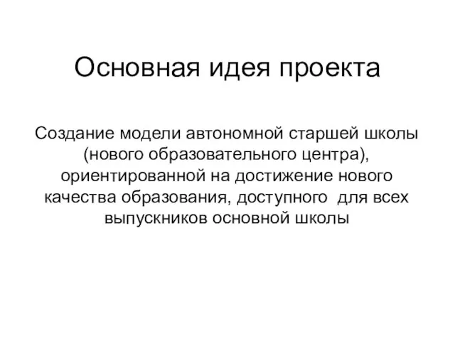 Основная идея проекта Создание модели автономной старшей школы (нового образовательного центра), ориентированной