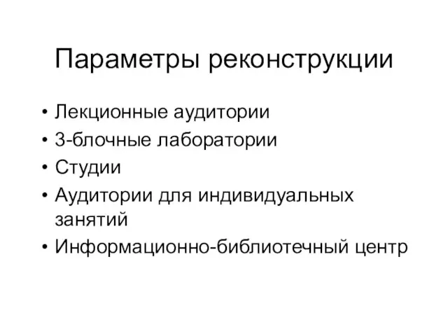 Параметры реконструкции Лекционные аудитории 3-блочные лаборатории Студии Аудитории для индивидуальных занятий Информационно-библиотечный центр