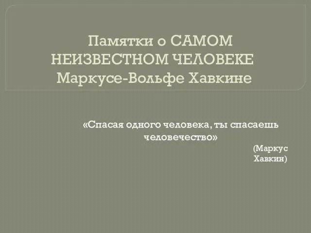 Памятки о САМОМ НЕИЗВЕСТНОМ ЧЕЛОВЕКЕ Маркусе-Вольфе Хавкине «Спасая одного человека, ты спасаешь человечество» (Маркус Хавкин)