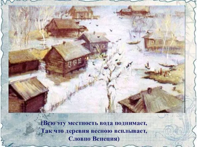 (Всю эту местность вода поднимает, Так что деревня весною всплывает, Словно Венеция)