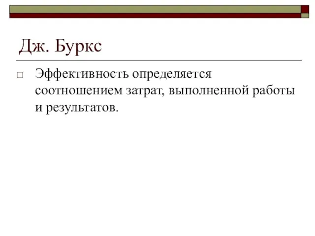 Дж. Буркс Эффективность определяется соотношением затрат, выполненной работы и результатов.