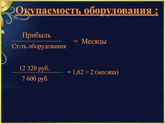 Окупаемость оборудования : Прибыль Ст-ть оборудования = Месяцы 12 320 руб. 7