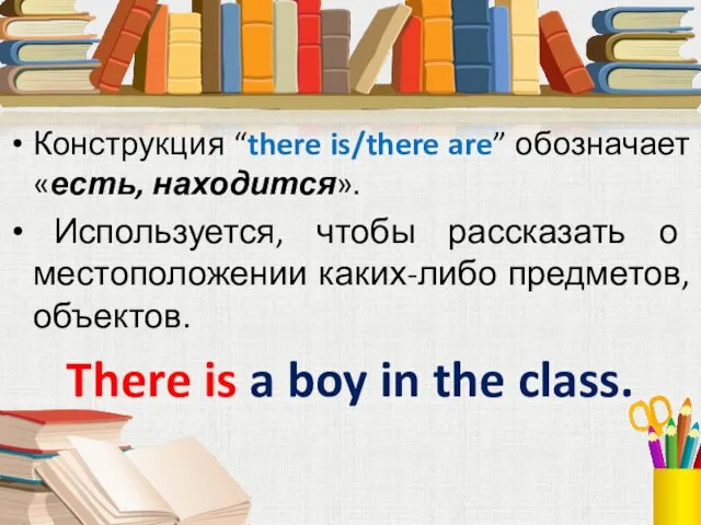 Конструкция “there is/there are” обозначает «есть, находится». Используется, чтобы рассказать о местоположении