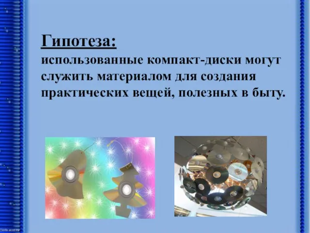 Использование компакт-дисков Гипотеза: использованные компакт-диски могут служить материалом для создания практических вещей, полезных в быту.