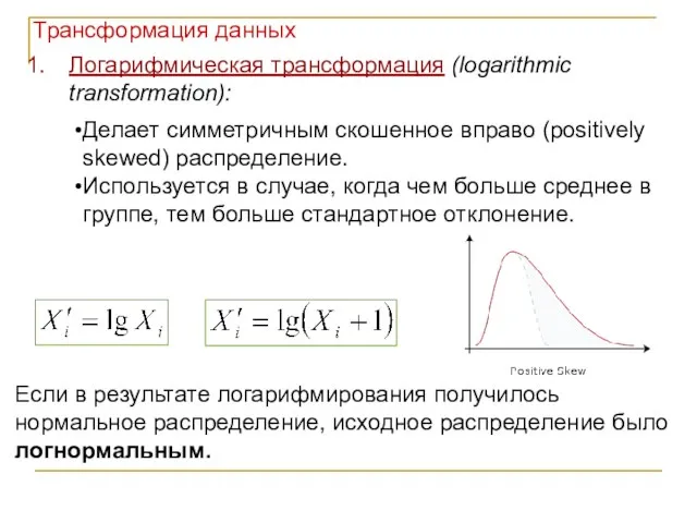 Логарифмическая трансформация (logarithmic transformation): Делает симметричным скошенное вправо (positively skewed) распределение. Используется