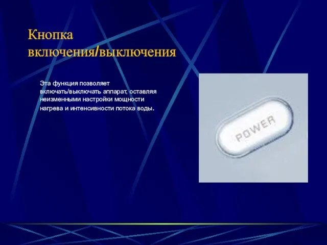 Кнопка включения/выключения Эта функция позволяет включать/выключать аппарат, оставляя неизменными настройки мощности нагрева и интенсивности потока воды.