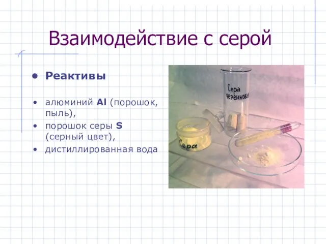 Взаимодействие с серой Реактивы алюминий Al (порошок, пыль), порошок серы S (серный цвет), дистиллированная вода