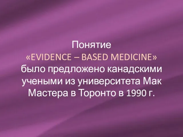 Понятие «EVIDENCE – BASED MEDICINE» было предложено канадскими учеными из университета Мак