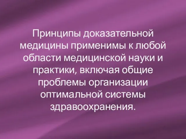 Принципы доказательной медицины применимы к любой области медицинской науки и практики, включая