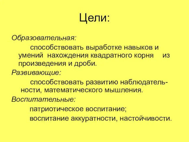 Цели: Образовательная: способствовать выработке навыков и умений нахождения квадратного корня из произведения