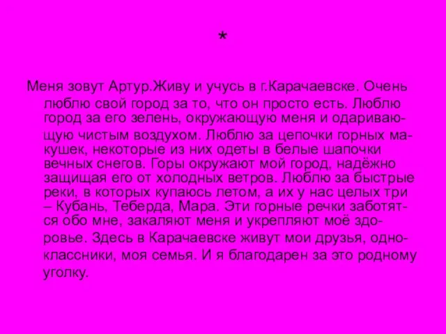 * Меня зовут Артур.Живу и учусь в г.Карачаевске. Очень люблю свой город