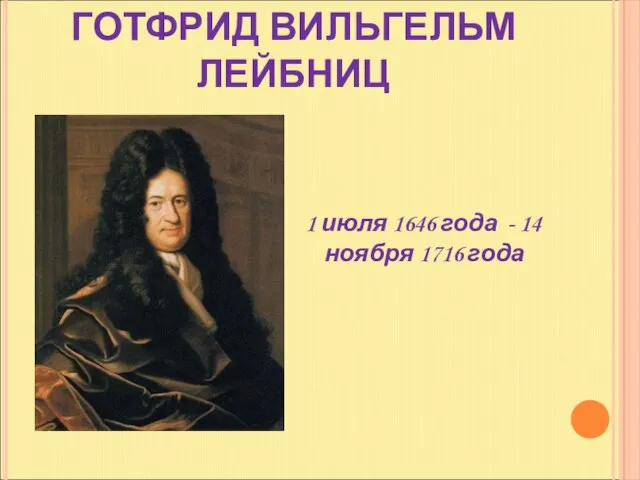 ГОТФРИД ВИЛЬГЕЛЬМ ЛЕЙБНИЦ 1 июля 1646 года - 14 ноября 1716 года
