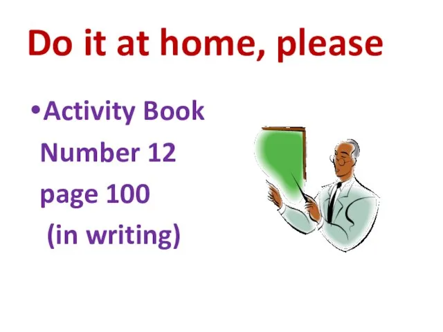 Do it at home, please Activity Book Number 12 page 100 (in writing)