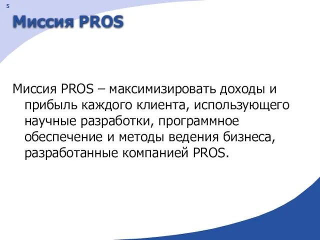 Миссия PROS Миссия PROS – максимизировать доходы и прибыль каждого клиента, использующего