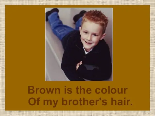Brown is the colour Of my brother's hair.