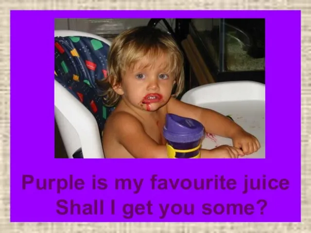 Purple is my favourite juice Shall I get you some?