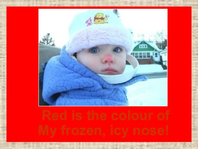 Red is the colour of My frozen, icy nose!