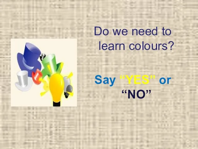 Do we need to learn colours? Say “YES” or “NO”