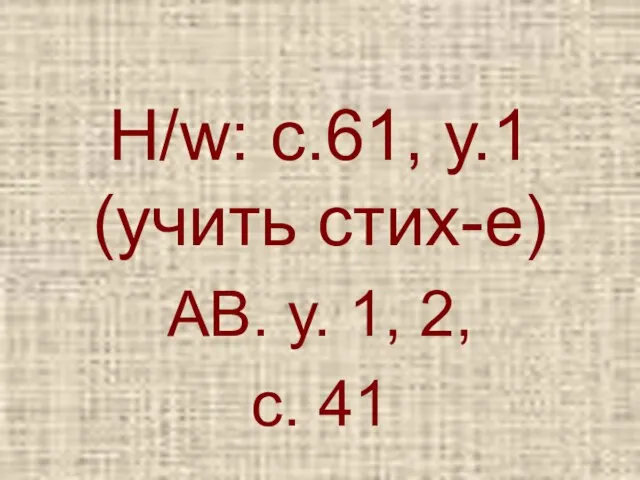 H/w: c.61, у.1 (учить стих-е) АВ. у. 1, 2, с. 41