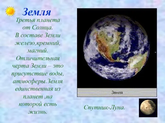 Земля Третья планета от Солнца. В составе Земли железо,кремний, магний. Отличительная черта